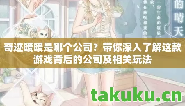 奇迹暖暖是哪个公司？带你深入了解这款游戏背后的公司及相关玩法