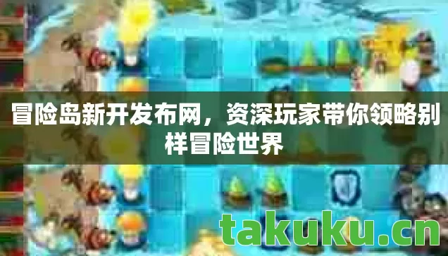 冒险岛新开发布网，资深玩家带你领略别样冒险世界