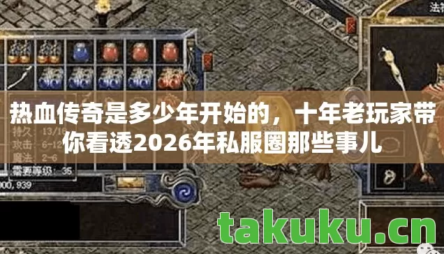 热血传奇是多少年开始的，十年老玩家带你看透2026年私服圈那些事儿
