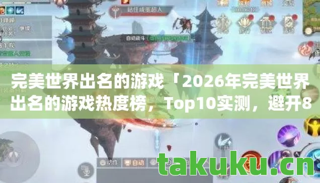 完美世界出名的游戏「2026年完美世界出名的游戏热度榜，Top10实测，避开80%新手雷区」！