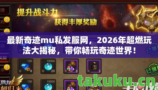 最新奇迹mu私发服网，2026年超燃玩法大揭秘，带你畅玩奇迹世界！
