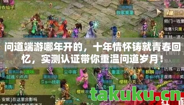 问道端游哪年开的，十年情怀铸就青春回忆，实测认证带你重温问道岁月！