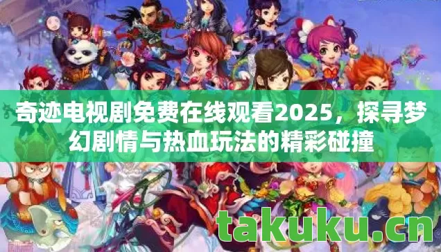 奇迹电视剧免费在线观看2025，探寻梦幻剧情与热血玩法的精彩碰撞