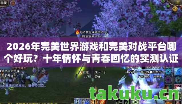 2026年完美世界游戏和完美对战平台哪个好玩？十年情怀与青春回忆的实测认证！