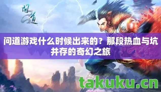 问道游戏什么时候出来的？那段热血与坑并存的奇幻之旅