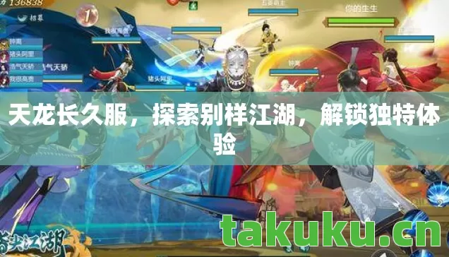 天龙长久服，探索别样江湖，解锁独特体验