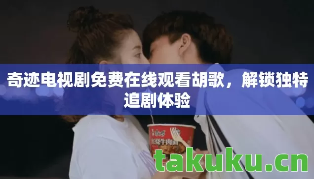 奇迹电视剧免费在线观看胡歌，解锁独特追剧体验
