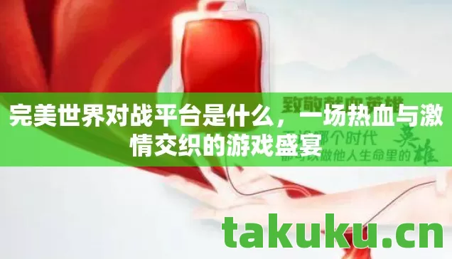 完美世界对战平台是什么，一场热血与激情交织的游戏盛宴