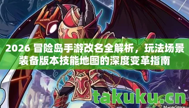 2026 冒险岛手游改名全解析，玩法场景装备版本技能地图的深度变革指南