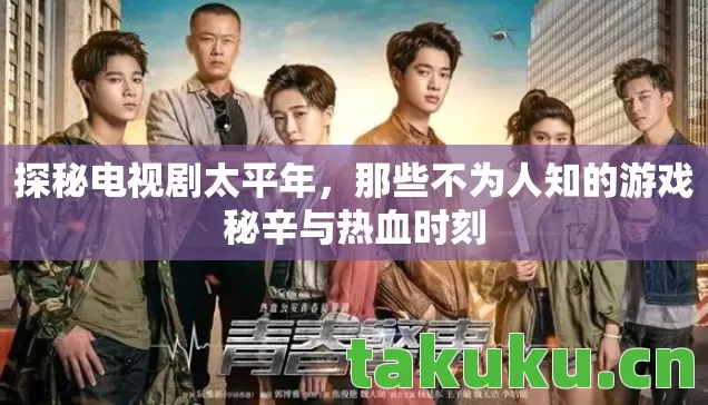 探秘电视剧太平年，那些不为人知的游戏秘辛与热血时刻