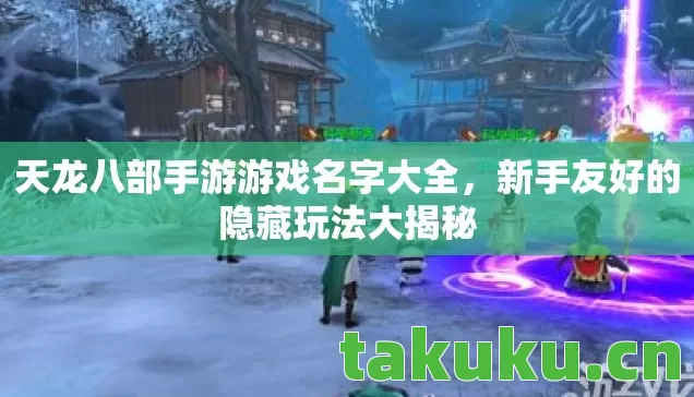 天龙八部手游游戏名字大全，新手友好的隐藏玩法大揭秘