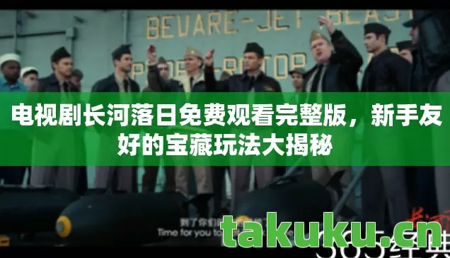 电视剧长河落日免费观看完整版，新手友好的宝藏玩法大揭秘