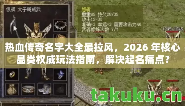 热血传奇名字大全最拉风，2026 年核心品类权威玩法指南，解决起名痛点？