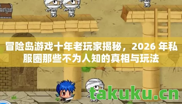 冒险岛游戏十年老玩家揭秘,2026 年私服圈那些不为人知的真相与玩法 冒险岛游戏十年老玩家揭秘,2026 年私服圈那些不为人知的真相与玩法