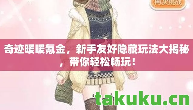 奇迹暖暖氪金,新手友好隐藏玩法大揭秘,带你轻松畅玩! 奇迹暖暖氪金,新手友好隐藏玩法大揭秘,带你轻松畅玩!