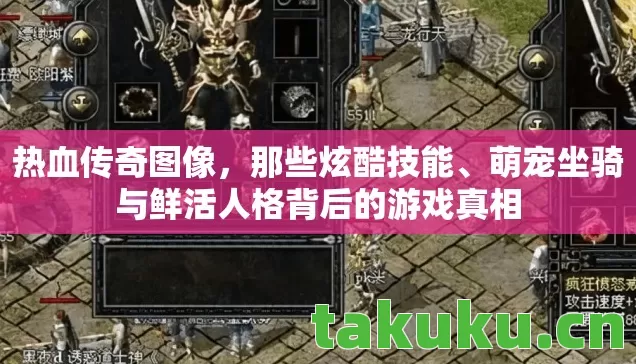 热血传奇图像,那些炫酷技能、萌宠坐骑与鲜活人格背后的游戏真相 热血传奇图像,那些炫酷技能、萌宠坐骑与鲜活人格背后的游戏真相