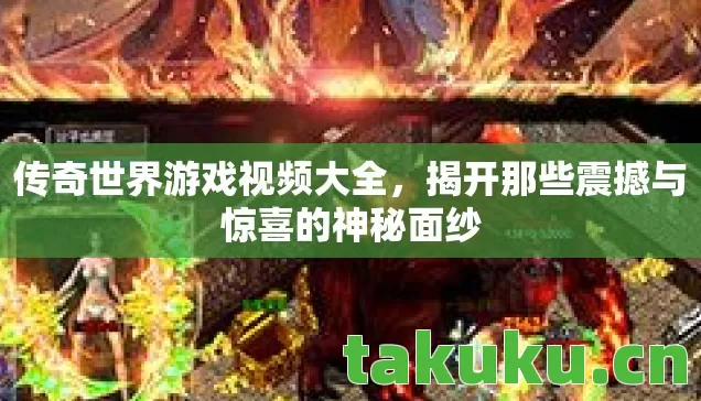 传奇世界游戏视频大全,揭开那些震撼与惊喜的神秘面纱 传奇世界游戏视频大全,揭开那些震撼与惊喜的神秘面纱