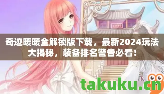 奇迹暖暖全解锁版下载,最新2024玩法大揭秘,装备排名警告必看! 奇迹暖暖全解锁版下载,最新2024玩法大揭秘,装备排名警告必看!