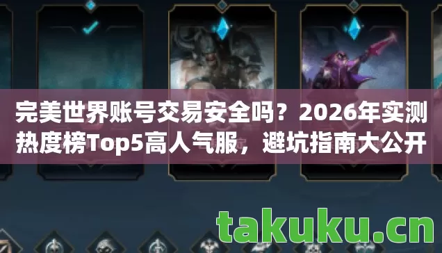 完美世界账号交易安全吗?2026年实测热度榜Top5高人气服,避坑指南大公开! 完美世界账号交易安全吗?2026年实测热度榜Top5高人气服,避坑指南大公开!