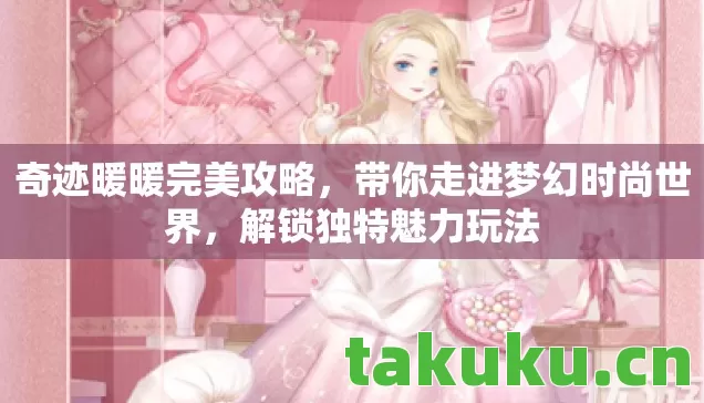 奇迹暖暖完美攻略，带你走进梦幻时尚世界，解锁独特魅力玩法