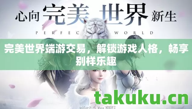 完美世界端游交易,解锁游戏人格,畅享别样乐趣 完美世界端游交易,解锁游戏人格,畅享别样乐趣