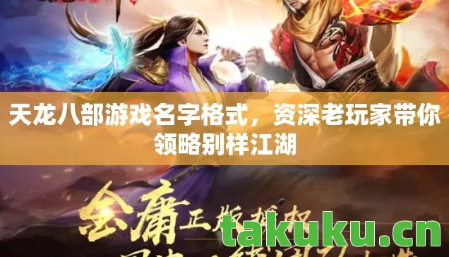 天龙八部游戏名字格式,资深老玩家带你领略别样江湖 天龙八部游戏名字格式,资深老玩家带你领略别样江湖