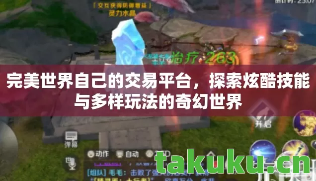 完美世界自己的交易平台,探索炫酷技能与多样玩法的奇幻世界 完美世界自己的交易平台,探索炫酷技能与多样玩法的奇幻世界