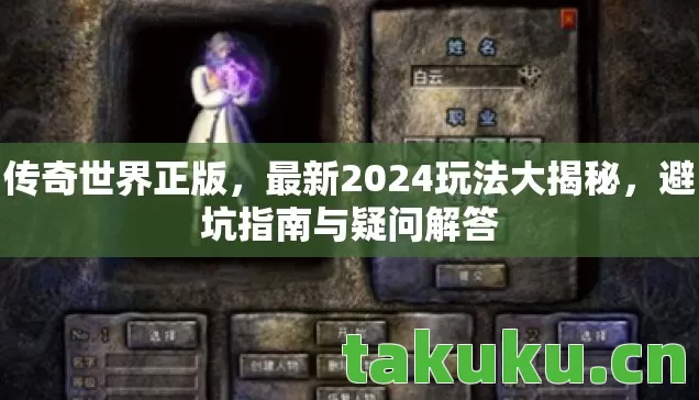 传奇世界正版,最新2024玩法大揭秘,避坑指南与疑问解答 传奇世界正版,最新2024玩法大揭秘,避坑指南与疑问解答