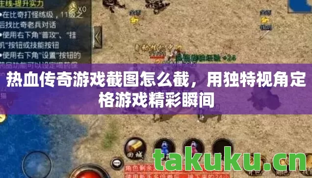 热血传奇游戏截图怎么截，用独特视角定格游戏精彩瞬间