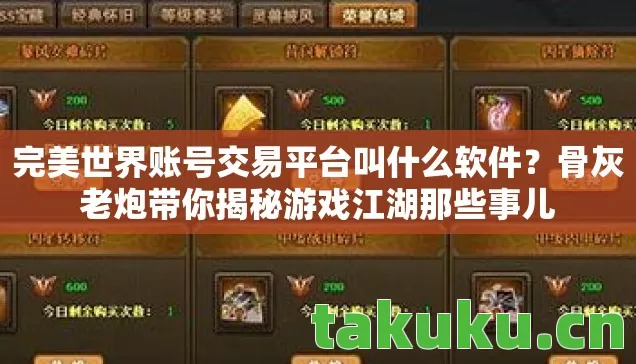完美世界账号交易平台叫什么软件?骨灰老炮带你揭秘游戏江湖那些事儿 完美世界账号交易平台叫什么软件?骨灰老炮带你揭秘游戏江湖那些事儿