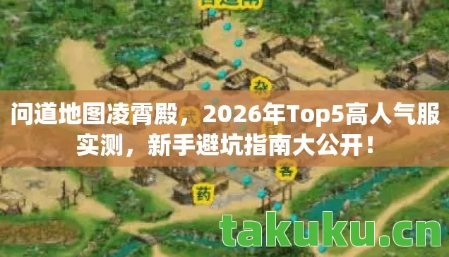 问道地图凌霄殿,2026年Top5高人气服实测,新手避坑指南大公开! 问道地图凌霄殿,2026年Top5高人气服实测,新手避坑指南大公开!
