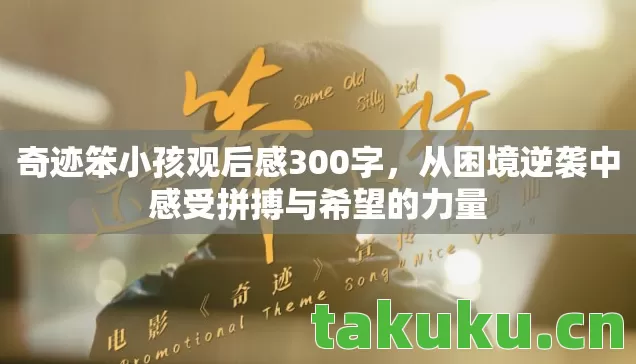 奇迹笨小孩观后感300字,从困境逆袭中感受拼搏与希望的力量 奇迹笨小孩观后感300字,从困境逆袭中感受拼搏与希望的力量