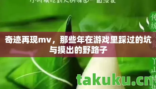 奇迹再现mv,那些年在游戏里踩过的坑与摸出的野路子 奇迹再现mv,那些年在游戏里踩过的坑与摸出的野路子