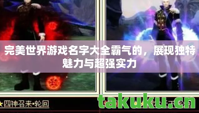 完美世界游戏名字大全霸气的,展现独特魅力与超强实力 完美世界游戏名字大全霸气的,展现独特魅力与超强实力