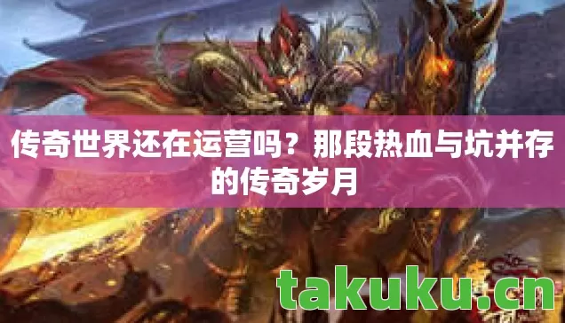 传奇世界还在运营吗?那段热血与坑并存的传奇岁月 传奇世界还在运营吗?那段热血与坑并存的传奇岁月