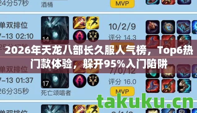 2026年天龙八部长久服人气榜，Top6热门款体验，躲开95%入门陷阱