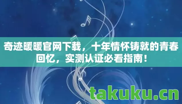 奇迹暖暖官网下载,十年情怀铸就的青春回忆,实测认证必看指南! 奇迹暖暖官网下载,十年情怀铸就的青春回忆,实测认证必看指南!