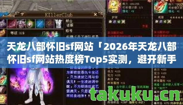 天龙八部怀旧sf网站「2026年天龙八部怀旧sf网站热度榜Top5实测,避开新手90%陷阱,你敢来试试吗?」 天龙八部怀旧sf网站「2026年天龙八部怀旧sf网站热度榜Top5实测,避开新手90%陷阱,你敢来试试吗?」