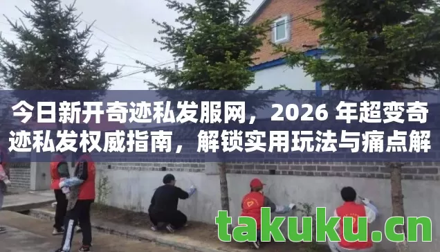 今日新开奇迹私发服网,2026 年超变奇迹私发权威指南,解锁实用玩法与痛点解决之道 今日新开奇迹私发服网,2026 年超变奇迹私发权威指南,解锁实用玩法与痛点解决之道