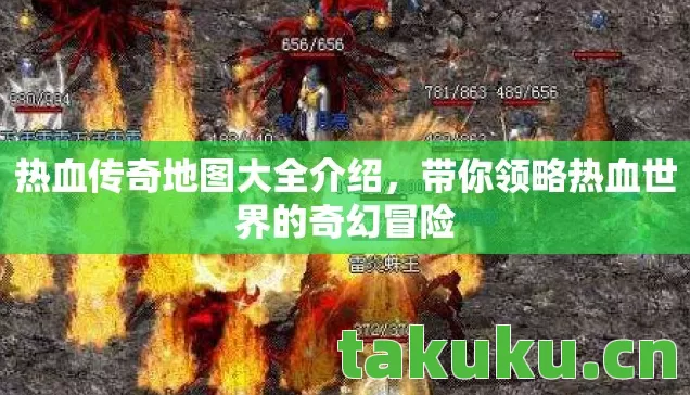 热血传奇地图大全介绍,带你领略热血世界的奇幻冒险 热血传奇地图大全介绍,带你领略热血世界的奇幻冒险