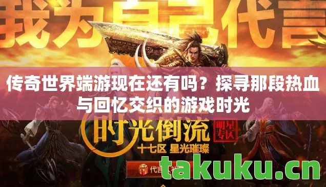 传奇世界端游现在还有吗?探寻那段热血与回忆交织的游戏时光 传奇世界端游现在还有吗?探寻那段热血与回忆交织的游戏时光