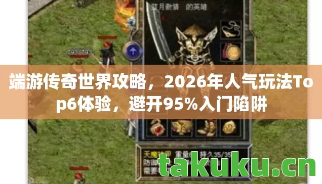 端游传奇世界攻略，2026年人气玩法Top6体验，避开95%入门陷阱