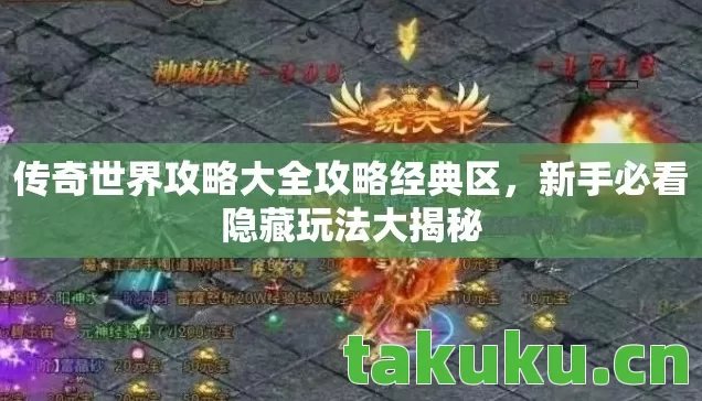 传奇世界攻略大全攻略经典区，新手必看隐藏玩法大揭秘