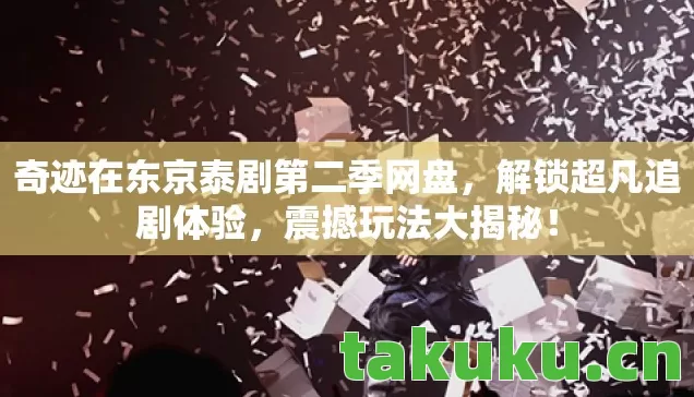 奇迹在东京泰剧第二季网盘,解锁超凡追剧体验,震撼玩法大揭秘! 奇迹在东京泰剧第二季网盘,解锁超凡追剧体验,震撼玩法大揭秘!