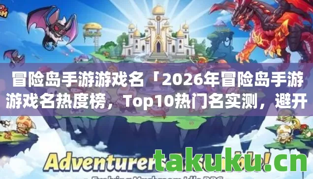 冒险岛手游游戏名「2026年冒险岛手游游戏名热度榜,Top10热门名实测,避开80%新手雷区」 冒险岛手游游戏名「2026年冒险岛手游游戏名热度榜,Top10热门名实测,避开80%新手雷区」