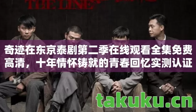 奇迹在东京泰剧第二季在线观看全集免费高清,十年情怀铸就的青春回忆实测认证指南! 奇迹在东京泰剧第二季在线观看全集免费高清,十年情怀铸就的青春回忆实测认证指南!