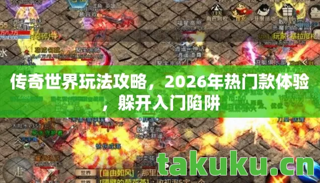 传奇世界玩法攻略,2026年热门款体验,躲开入门陷阱 传奇世界玩法攻略,2026年热门款体验,躲开入门陷阱
