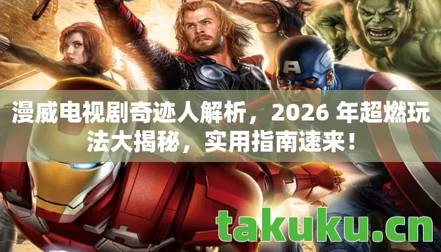 漫威电视剧奇迹人解析，2026 年超燃玩法大揭秘，实用指南速来！