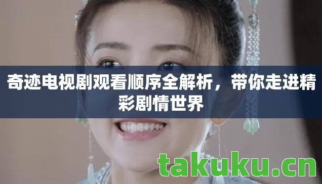 奇迹电视剧观看顺序全解析,带你走进精彩剧情世界 奇迹电视剧观看顺序全解析,带你走进精彩剧情世界