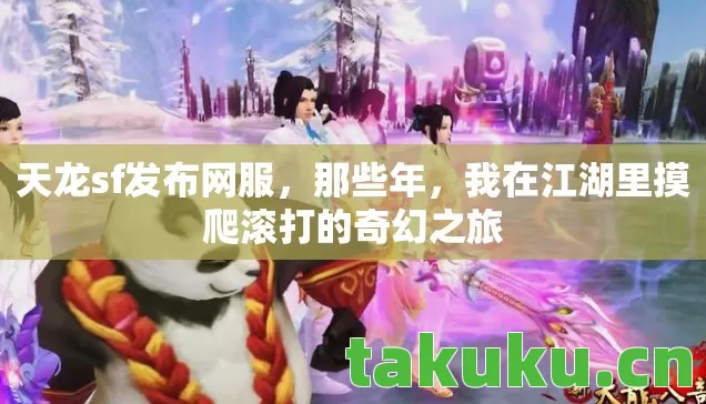 天龙sf发布网服，那些年，我在江湖里摸爬滚打的奇幻之旅